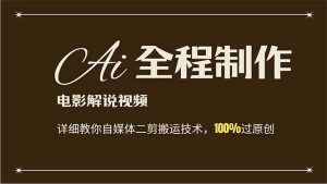 (12018期)AI制作电影解说,零基础详细教你自媒体二剪搬运技术,自己加工轻松过原创-番茄副业网