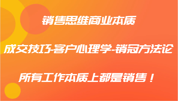 销售思维商业的本质-成交技巧-顾客社会心理学-销售冠军科学方法论，各种工作实际上都是市场销售！-番茄副业网