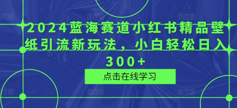 2024瀚海跑道小红书的精品壁纸引流方法新模式，新手轻轻松松日入300-番茄副业网