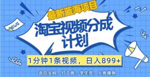 全新蓝海项目淘宝视频分为方案，1min1条短视频，日入899 ，有手就行-番茄副业网