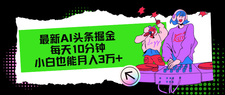 （12109期）最新AI头条掘金，每天只需10分钟，小白也能月入3万+-番茄副业网