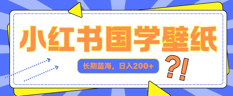 小红书的国学经典墙纸，长期性瀚海，ai形成，日入2张-番茄副业网