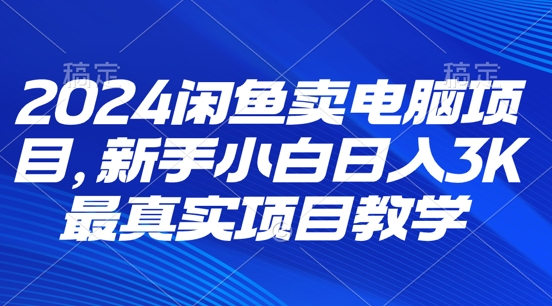 2024淘宝闲鱼计算机新项目，新手入门月入3K 最直观项目化教学-番茄副业网