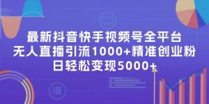 （11970期）最新抖音快手视频号全平台无人直播引流1000+精准创业粉，日轻松变现5000+-番茄副业网