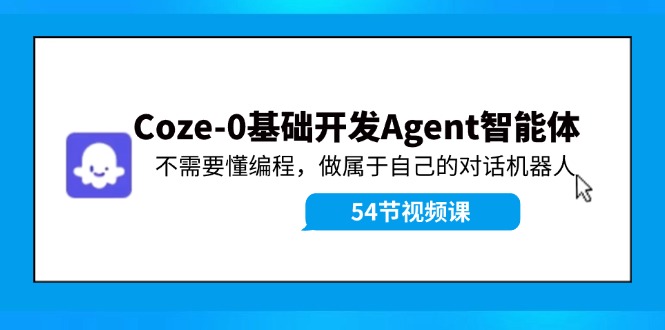 （11990期）Coze-0基础开发 Agent智能体教程：不需要懂编程，做属于自己的对话机器人-番茄副业网