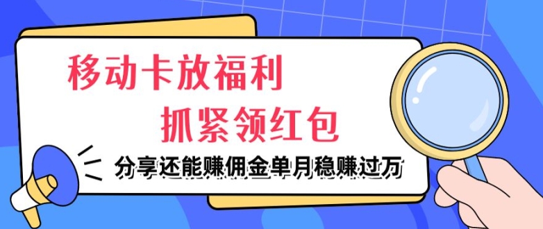 移动卡放福利，抓紧领红包，分享还能赚佣金，妥妥的信息差，单月稳赚过W-番茄副业网
