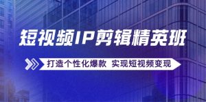 小视频IP视频剪辑精英班：还原爆品秘笈，打造出人性化爆品 完成短视频变现-番茄副业网