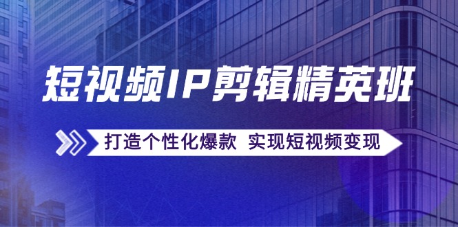 小视频IP视频剪辑精英班：还原爆品秘笈，打造出人性化爆品 完成短视频变现-番茄副业网