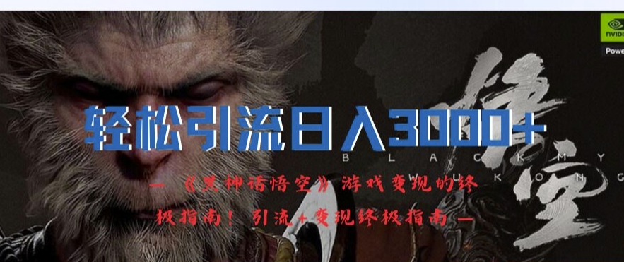 轻轻松松引流方法日入3k，《黑神话悟空》游戏变现的最终手册!引流方法 转现最终手册-番茄副业网