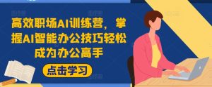 高效率初入职场AI夏令营,把握AI在线办公方法轻轻松松变成办公室大神,提高工作效率!-番茄副业网