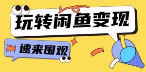 从0到1系统软件轻松玩闲鱼平台转现，教大家关键选款逻辑思维，提高产品曝出及转换率（15节）-番茄副业网