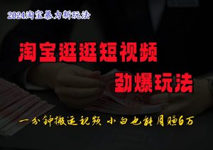淘宝逛逛小视频刺激游戏玩法，只需一分钟搬运视频，新手也可以日入500-番茄副业网