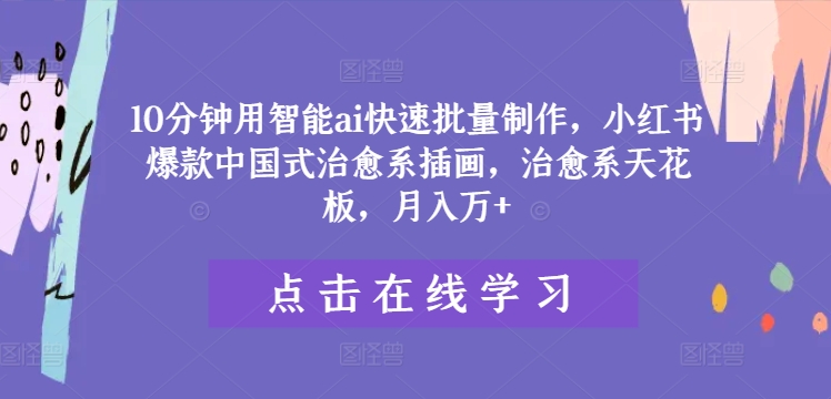 10分钟用智能ai快速批量制作，小红书爆款中国式治愈系插画，治愈系天花板，月入万+【揭秘】-番茄副业网