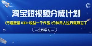 （11908期）淘宝短视频分成计划1万播放量100+收益一个作品1分钟月入过万就靠它了-番茄副业网