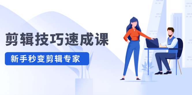 镜头语言速成课，超清拍照 上色 转扇子，工程建筑-扣图熟练，初学者瞬间变成视频剪辑权威专家-番茄副业网