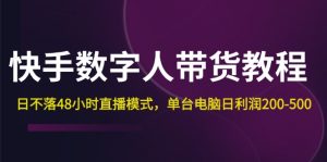 （12129期）快手-数字人带货教程，日不落48小时直播模式，单台电脑日利润200-500-番茄副业网