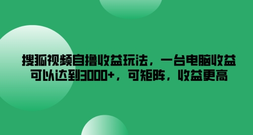 搜狐视频下载自撸盈利游戏玩法，一台电脑盈利能够达到3k ，可引流矩阵，收益更高【揭密】-番茄副业网