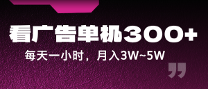 蓝海项目，看广告单机300+，每天一个小时，月入3W~5W-番茄副业网