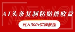 今日今日头条拷贝撸金,日入3张实际操作实例教程-番茄副业网