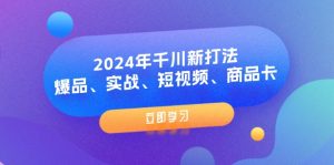 2024年巨量千川新玩法：爆款、实战演练、小视频、产品卡（8堂课）-番茄副业网