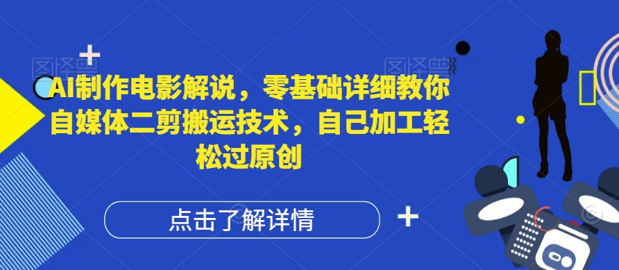 AI制作电影解说，零基础详细教你自媒体二剪搬运技术，自己加工轻松过原创【揭秘】-番茄副业网