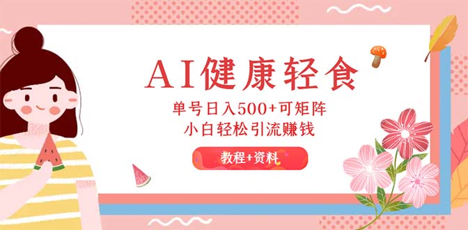 （12388期）AI健康轻食，单号日入500+可矩阵，小白轻松引流赚钱（教程+食谱）-番茄副业网