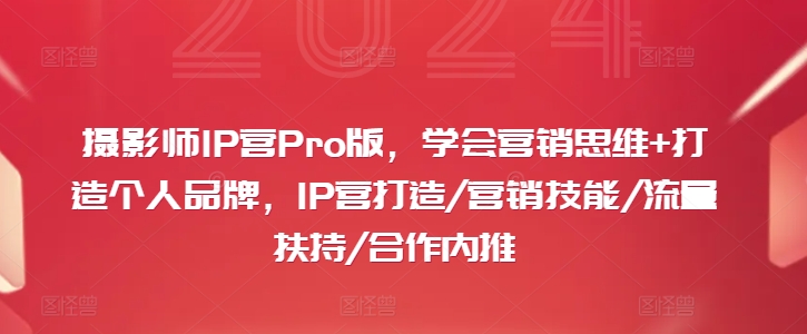 摄影师IP营Pro版，学会营销思维+打造个人品牌，IP营打造/营销技能/流量扶持/合作内推-番茄副业网