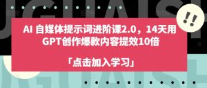 AI自媒体平台引导词升阶课2.0,14天去 GPT写作爆品具体内容提质增效10倍-番茄副业网