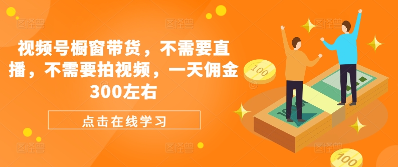 微信视频号橱窗展示卖货，不用直播间，不用拍摄视频，一天提成300上下-番茄副业网