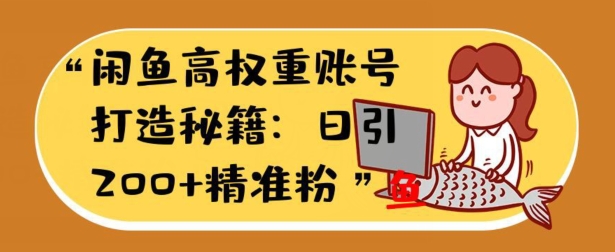 闲鱼平台高权重账户打造出秘笈：日引200 精准流量人群，轻轻松松转现实战演练手册-番茄副业网