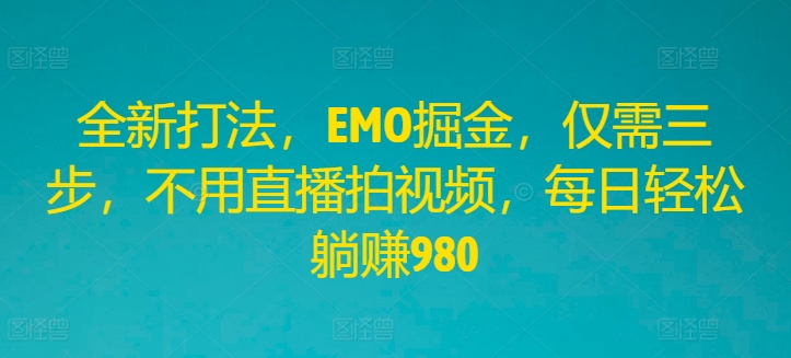 全新升级玩法，EMO掘金队，只需三步，无需直播间拍摄视频，每日轻轻松松躺着赚钱980【揭密】-番茄副业网