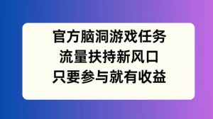 官方网脑洞游戏每日任务，推广资源新蓝海，如果参加就会有盈利【揭密】-番茄副业网