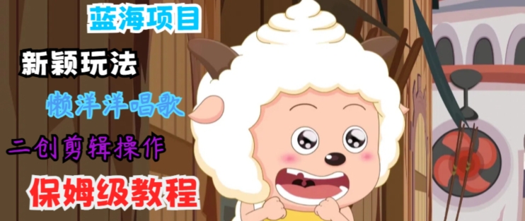 蓝海项目新颖玩法，懒洋洋唱歌 搬运剪辑操作，保姆级教程-番茄副业网