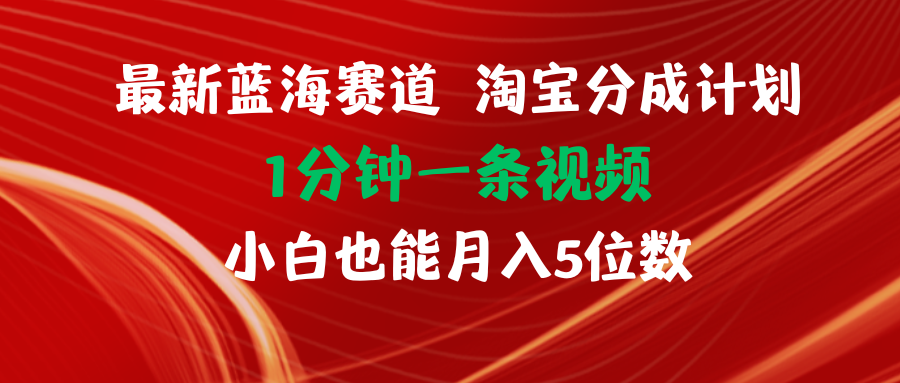（11882期）全新蓝海项目淘宝分成方案1min1条视频小白也可以月入五位数-番茄副业网