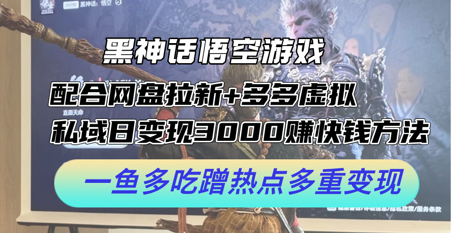黑神话悟空手机游戏相互配合百度云盘引流 多多的虚似 公域日转现3k 快速赚钱方式，一鱼多吃借势营销多种转现【揭密】-番茄副业网