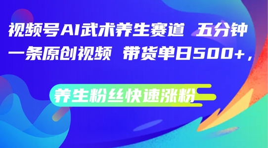 微信视频号AI传统武术健康养生跑道，五分钟一条原创短视频，带货运单日多张，健康养生粉丝们快速吸粉【揭密】-番茄副业网