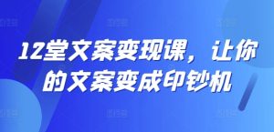 12堂创意文案转现课，使你文案成为提款机-番茄副业网