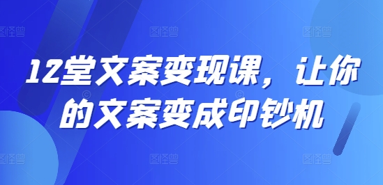 12堂创意文案转现课，使你文案成为提款机-番茄副业网