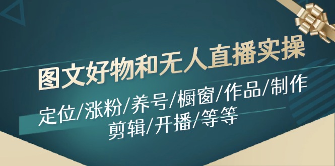 图文好物和无人直播实操：定位/涨粉/养号/橱窗/作品/制作/剪辑/开播/等等-番茄副业网