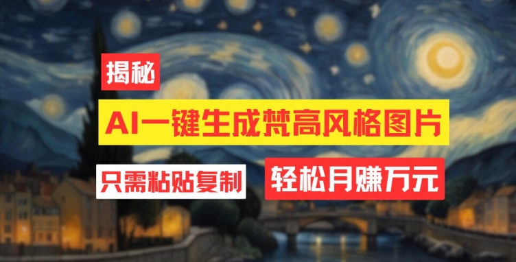 用AI专用工具形成梵高作品风格图片，月入了万只需简单两步-番茄副业网