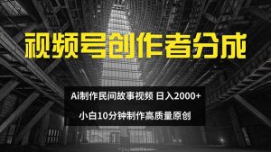 （12270期）视频号创作者分成 ai制作民间故事 新手小白10分钟制作高质量视频 日入2000-番茄副业网