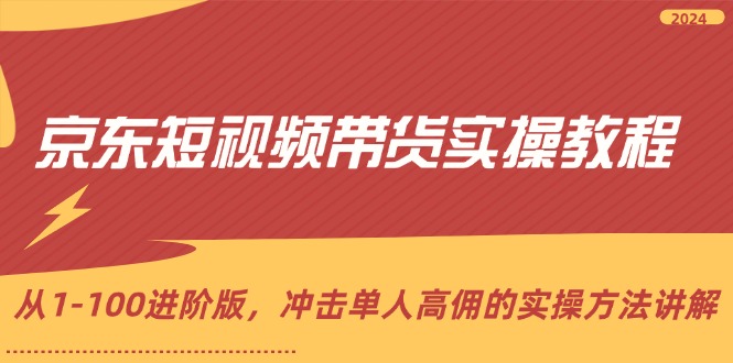 京东短视频带货实操教程，从1-100进阶版，冲击单人高佣的实操方法讲解-番茄副业网