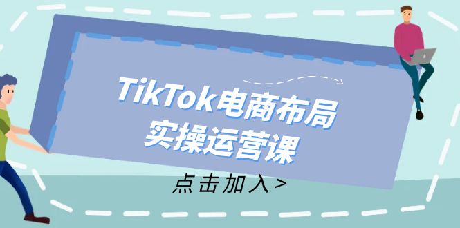 （12156期）TikTok电商布局实操运营课：从新手到精通，成为TikTok带货运营高手-番茄副业网