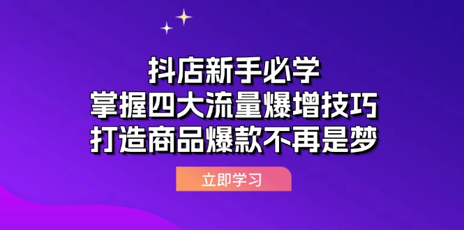 （12631期）抖店新手必学：掌握四大流量爆增技巧，打造商品爆款不再是梦-番茄副业网