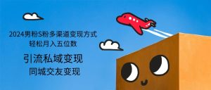 (12664期)2024男粉S粉多渠道变现方式轻松月入五位数-番茄副业网
