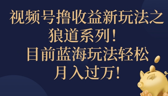 视频号暴力撸收益新玩法之狼道系列，目前蓝海玩法轻松月入过万-番茄副业网