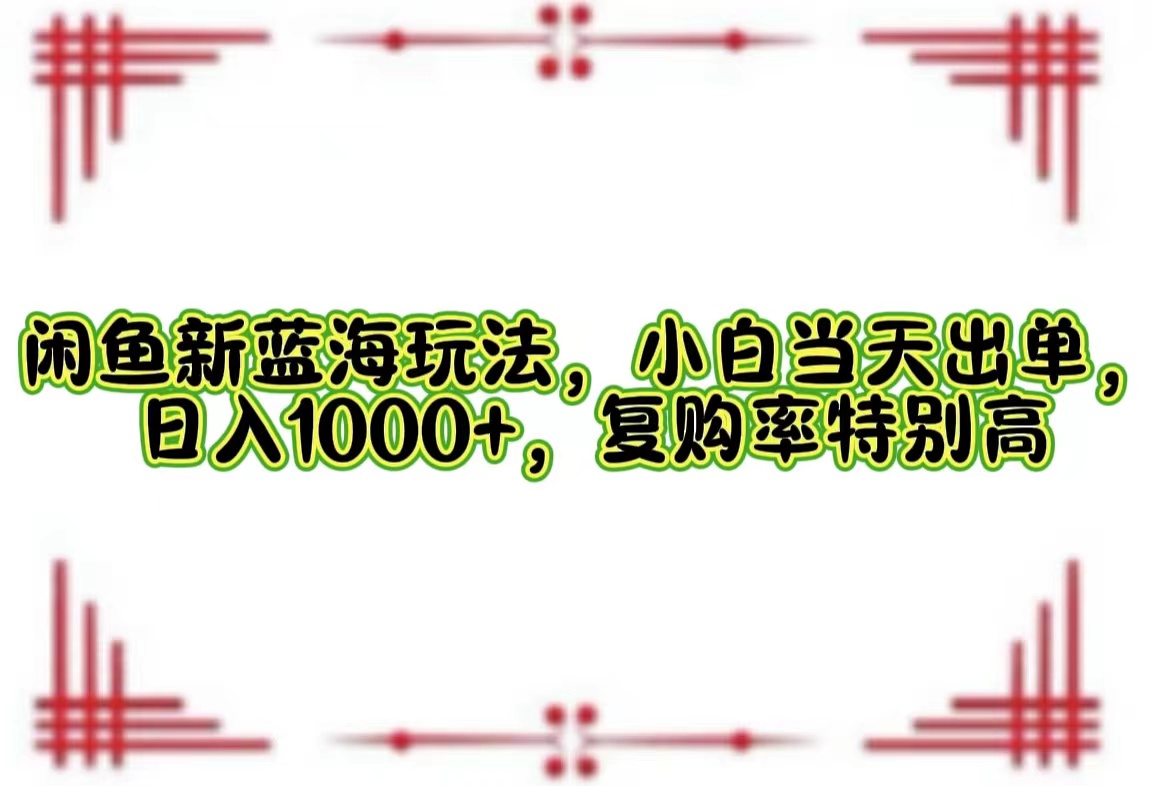 （12516期）闲鱼新蓝海玩法，小白当天出单，日入1000+，复购率特别高-番茄副业网