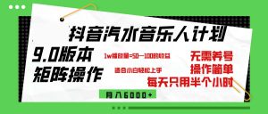 （12501期）抖音汽水音乐计划9.0，矩阵操作轻松月入6000＋-番茄副业网