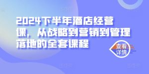 2024下半年酒店经营课，从战略到营销到管理落地的全套课程-番茄副业网