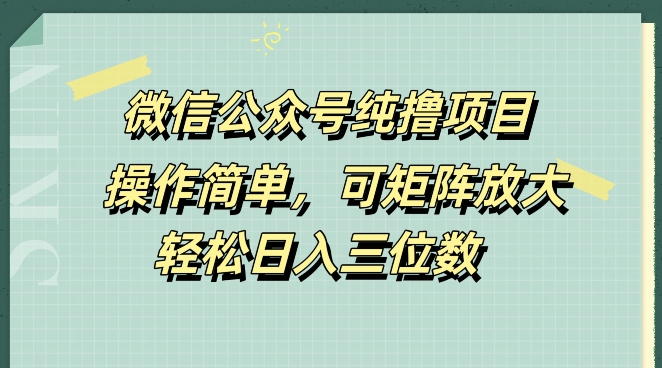 微信公众号纯撸项目，操作简单，可矩阵放大，轻松日入三位数-番茄副业网